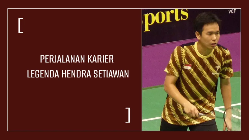 Perjalanan Karier Legenda Hendra Setiawan